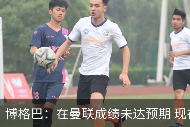博格巴：在曼联成绩未达预期 现在是回尤文最佳时机
