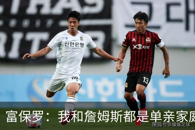 富保罗：我和詹姆斯都是单亲家庭&母亲很年轻 我们最开始因此投缘