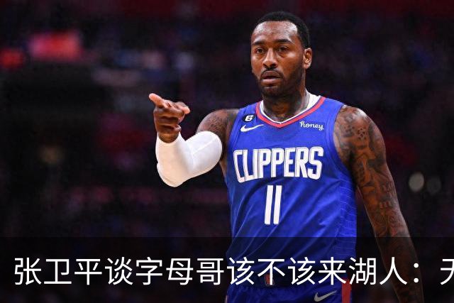 张卫平谈字母哥该不该来湖人：无所谓 我是东契奇粉丝 他不动就行