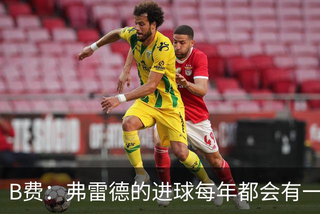B费：弗雷德的进球每年都会有一次 他配得上赞美